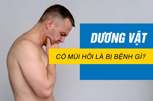 Dương vật có mùi hôi là bị bệnh gì?